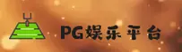 PG娱乐(PG)官方网站 - 正版娱乐平台